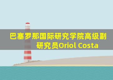 巴塞罗那国际研究学院高级副研究员Oriol Costa